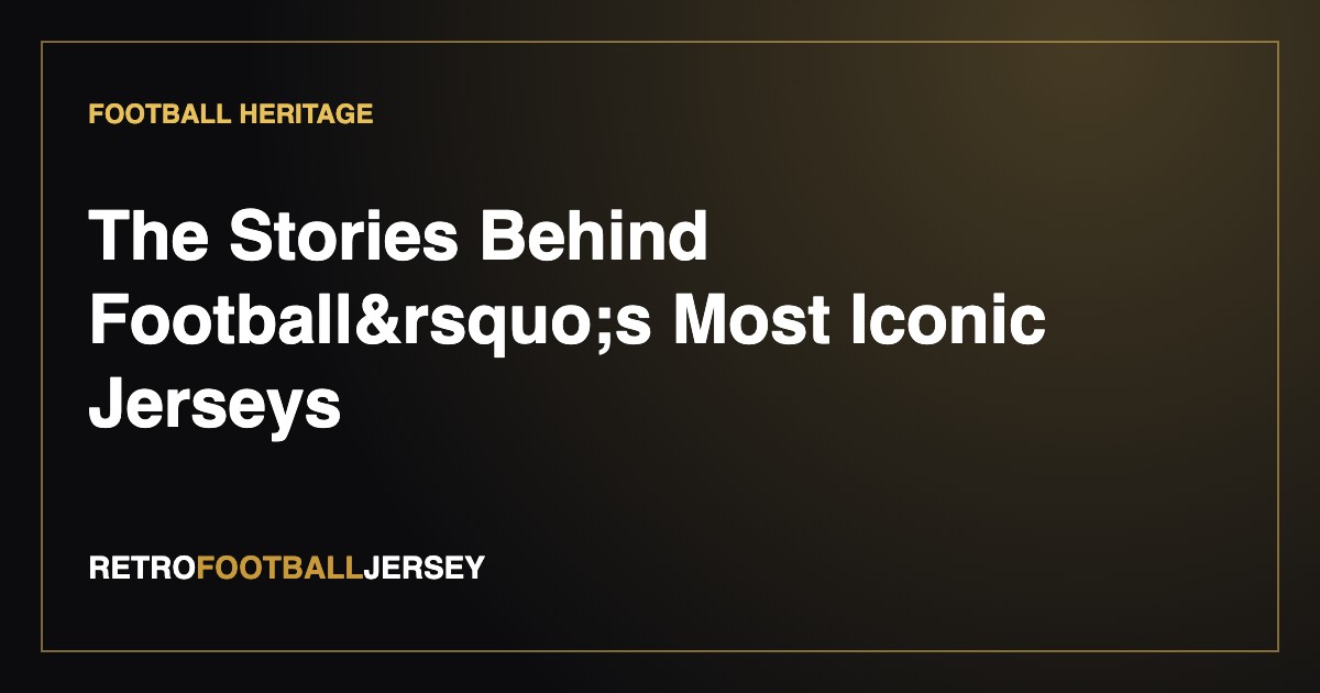The Stories Behind Football’s Most Iconic Jerseys 1 The Stories Behind Football’s Most Iconic Jerseys Real Shot Elite Jersey