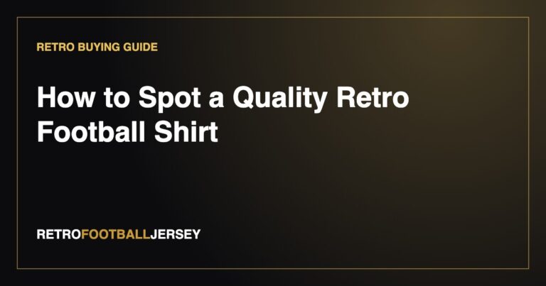 How to Spot a Quality Retro Football Shirt (2026 Buyer’s Guide) Real Shot Elite Jersey